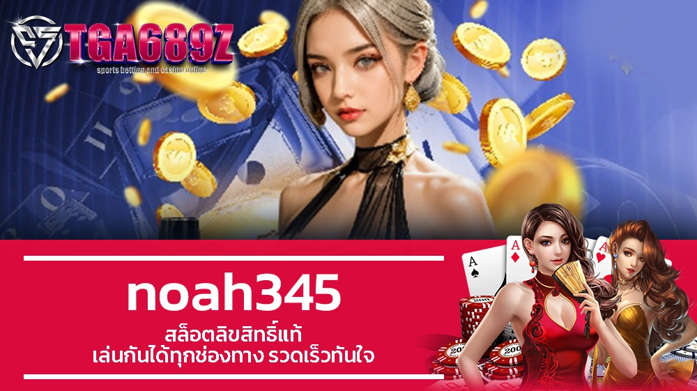 TGA689z noah345 สล็อตลิขสิทธิ์แท้ เล่นกันได้ทุกช่องทาง รวดเร็วทันใจ